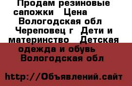 Продам резиновые сапожки › Цена ­ 200 - Вологодская обл., Череповец г. Дети и материнство » Детская одежда и обувь   . Вологодская обл.